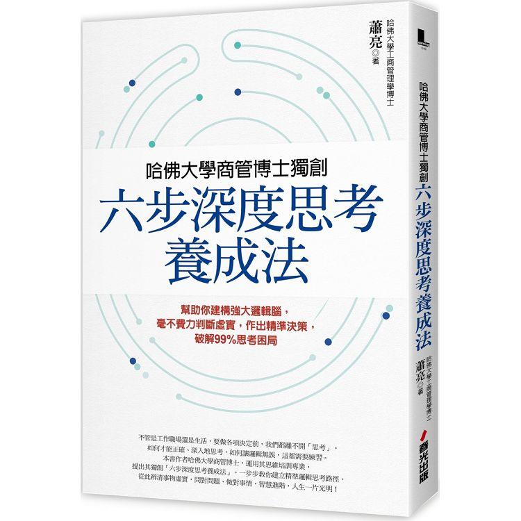 哈佛大學商管博士獨創「六步深度思考養成法」：幫助你建構強大邏輯腦，毫不費力判斷虛實，作出精準決策，破