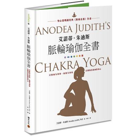 艾諾蒂．朱迪斯脈輪瑜伽全書：以脈輪為骨架、瑜伽為連結，打開內在的神聖中心 | 拾書所