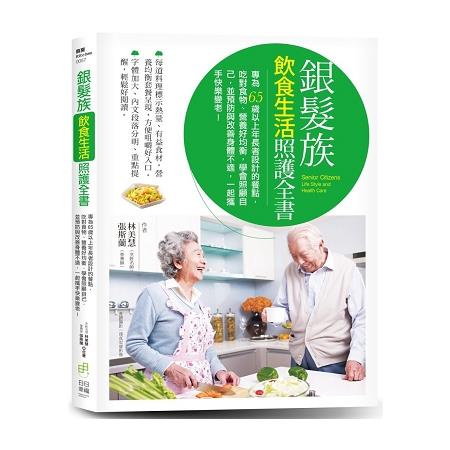 銀髮族飲食生活照護全書：專為65歲以上年長者設計的餐點，吃對食物、營養好均衡，學會照顧自己，並預防與改善身體不適，一起攜手快樂變老！