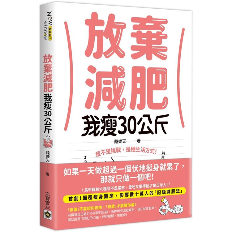 放棄減肥，我瘦30公斤：瘦不是挑戰，是種生活方式！別再幻想30天瘦3公斤，拋開所有減肥法，開始動筆記錄，300天自然瘦30公斤！