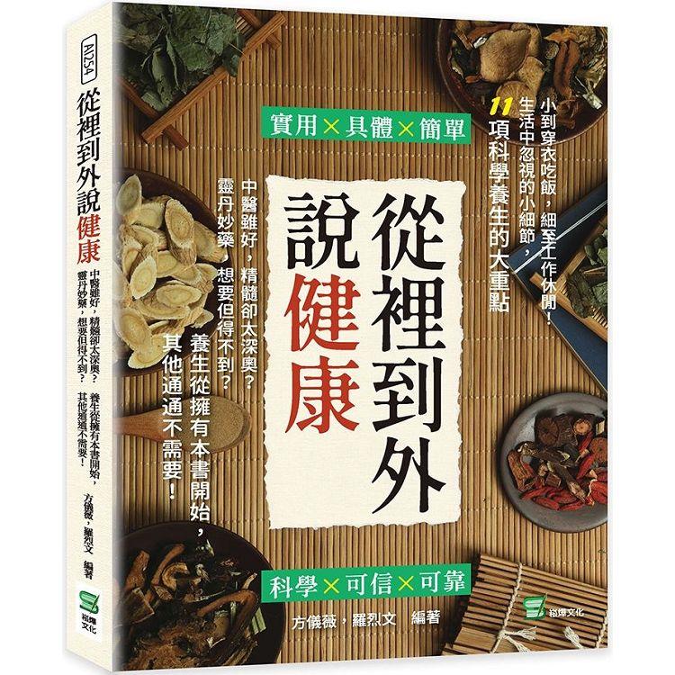 從裡到外說健康：中醫雖好，精髓卻太深奧？靈丹妙藥，想要但得不到？養生從擁有本書開始，其他通通不需要！