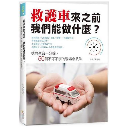 救護車來之前，我們能做什麼？：搶救生命一分鐘，50個不可不學的現場急救法 | 拾書所