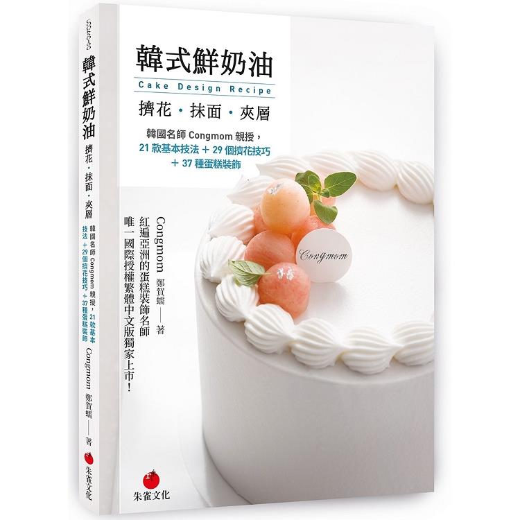 韓式鮮奶油擠花、抹面、夾層：韓國名師Congmom親授，21款基本技法＋29個擠花技巧＋37種蛋糕裝飾 | 拾書所