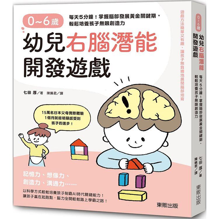 0~6歲幼兒右腦潛能開發遊戲：每天5分鐘！掌握腦部發展黃金關鍵期，輕鬆培養孩子無限創造力