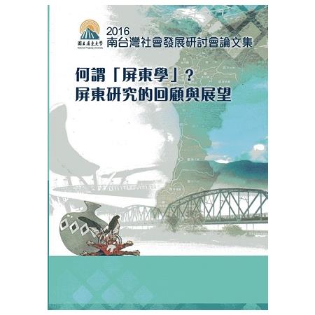 2016年第12屆南台灣社會發展學術研討會論文集 何謂「屏東學」？屏東研究的回顧與展望