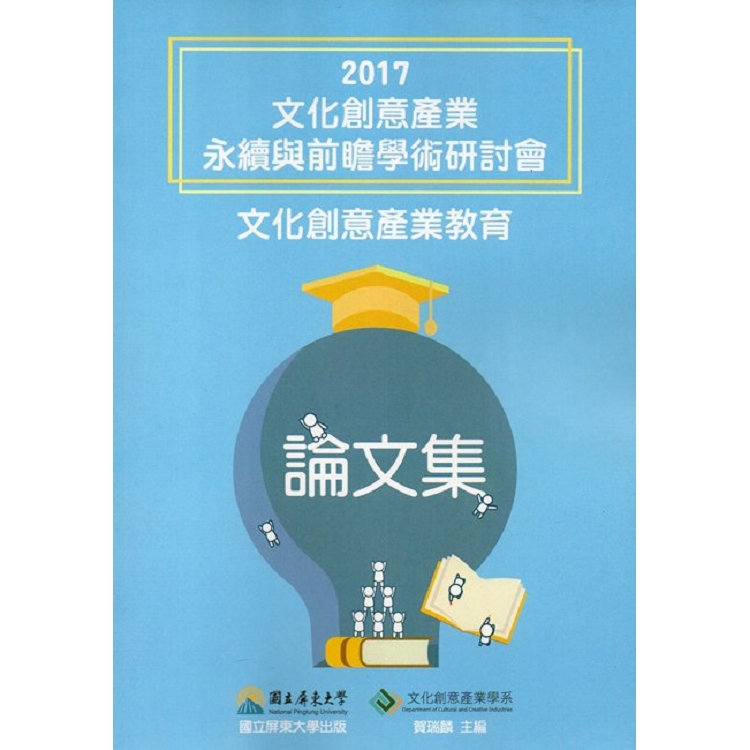 2017文化創意產業永續與前瞻學術研討會：文化創意產業教育論文集