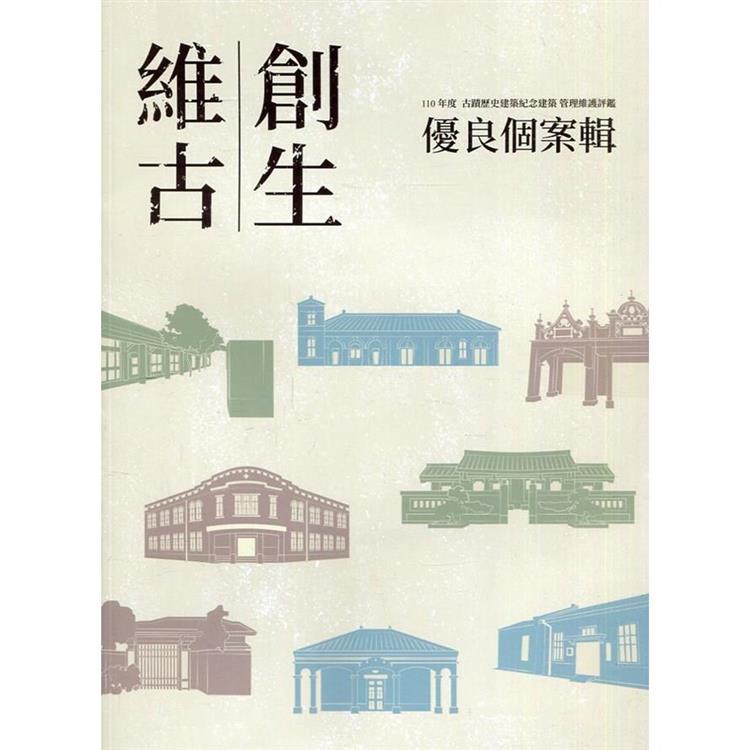 維古創生：110年度古蹟歷史建築紀念建築管理維護評鑑優良個案輯（附光碟） | 拾書所