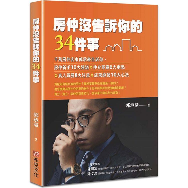 房仲沒告訴你的34件事：千萬房仲店東郭承豪告訴你，房仲新手10大建議Ｘ仲介買賣6大重點Ｘ素人買房8大注意Ｘ店東經營10大心法