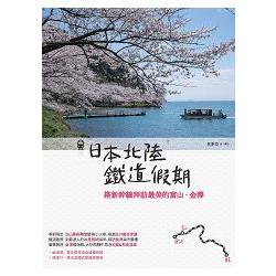 【電子書】日本北陸鐵道假期：搭新幹線拜訪最美的富山．金澤 | 拾書所