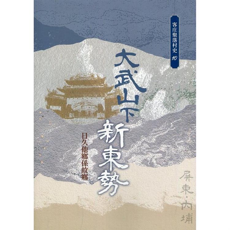 大武山下新東勢：日久他鄉係故鄉（客庄聚落村史10） | 拾書所