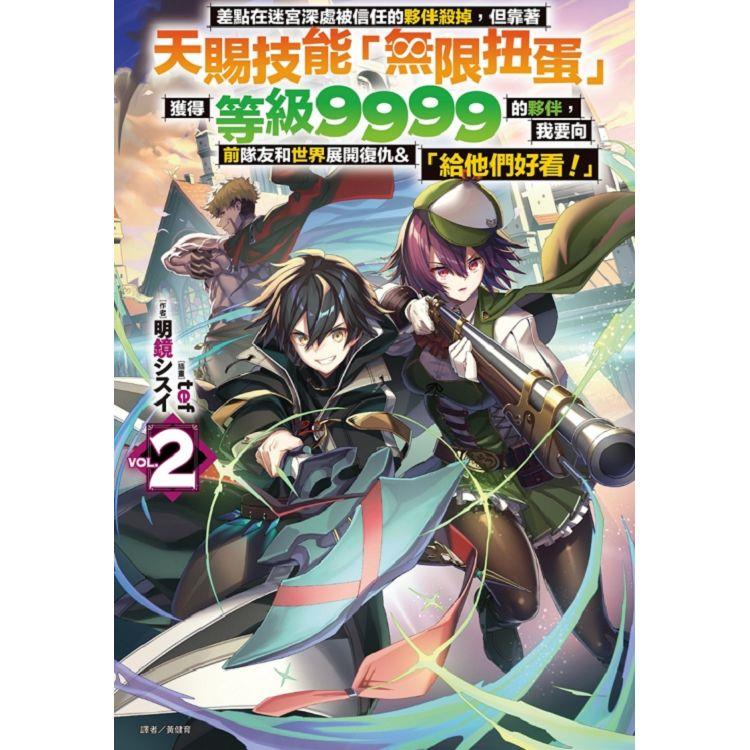 差點在迷宮深處被信任的夥伴殺掉，但靠著天賜技能「無限扭蛋」獲得等級9999的夥伴，我要向前隊友和世界展開復仇&「給他們好看！」2 （首刷附錄版） | 拾書所