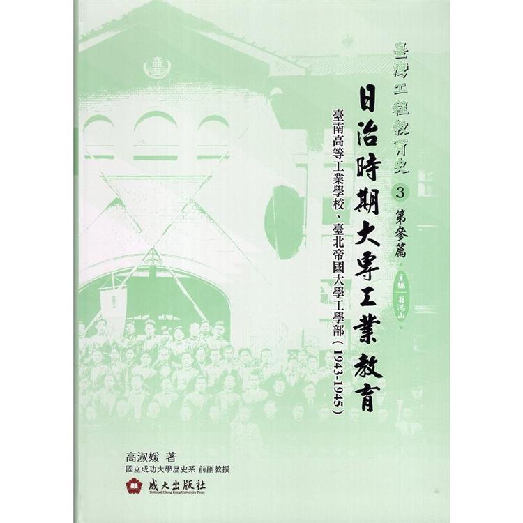 臺灣工程教育史：第參篇‧日治時期大專工業教育：臺南高等工業學校、臺北帝國大學工學部（1943－1945）（精