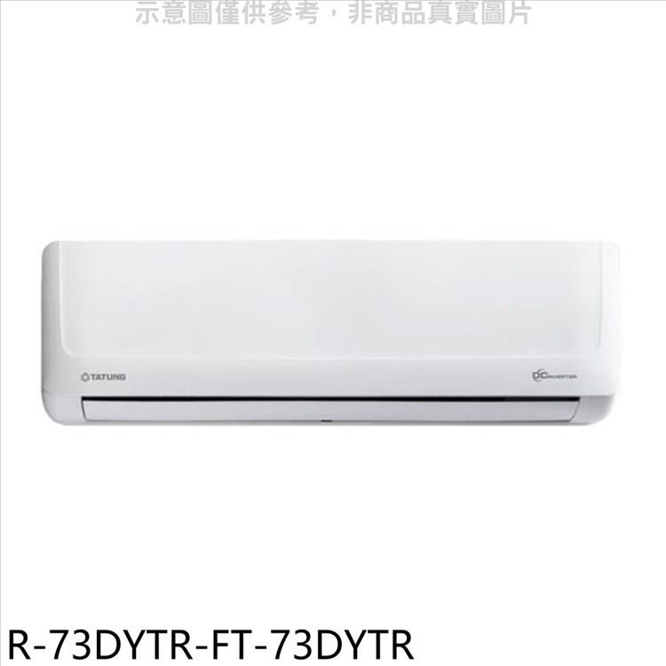 大同 變頻冷暖分離式冷氣（含標準安裝）【R－73DYTR－FT－73DYTR】