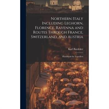 Northern Italy Including Leghorn, Florence, Ravenna and Routes Through France, Switzerland, and Austria; Handbook for Travellers