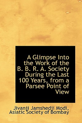 A Glimpse Into the Work of the B. B. R. A. Society During the Last 100 Years, from a Parsee Point of