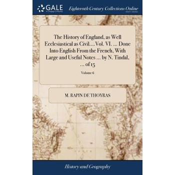 The History of England, as Well Ecclesiastical as Civil....Vol. VI. ... Done Into English from the French, with Large and Useful Notes ... by N. Tindal, ... of 15; Volume 6