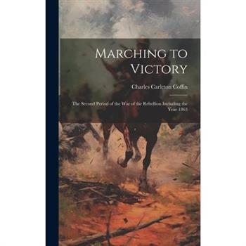 Marching to Victory; the Second Period of the war of the Rebellion Including the Year 1863