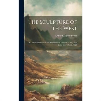 The Sculpture of the West; a Lecture Delivered at the Metropolitan Museum of Art, New York, December 3, 1921
