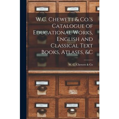 W.C. Chewett & Co.’s Catalogue of Educational Works, English and Classical Text Books, Atlases, &c [microform]