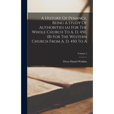 A History Of Penance, Being A Study Of Authorities (a) For The Whole Church To A. D. 450, (b) For The Western Church From A. D. 450 To A; Volume 2