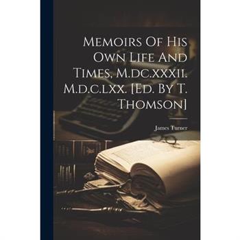 Memoirs Of His Own Life And Times, M.dc.xxxii. M.d.c.lxx. [ed. By T. Thomson]
