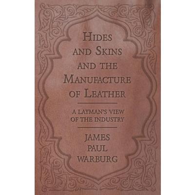 Hides and Skins and the Manufacture of Leather - A Layman’s View of the Industry