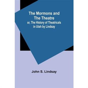 The Mormons and the Theatre; or, The History of Theatricals in Utah by Lindsay