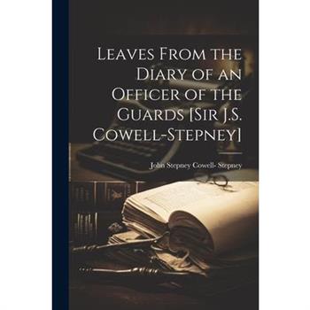Leaves From the Diary of an Officer of the Guards [Sir J.S. Cowell-Stepney]