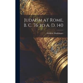 Judaism at Rome, B. C. 76 to A. D. 140