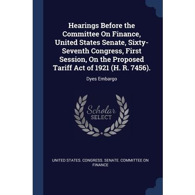 Hearings Before the Committee On Finance, United States Senate, Sixty-Seventh Congress, First Session, On the Proposed Tariff Act of 1921 (H. R. 7456).