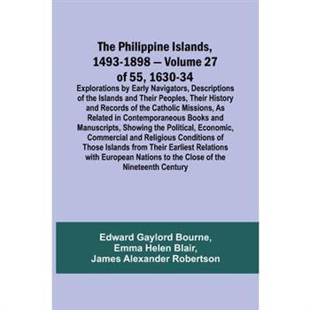 The Philippine Islands, 1493-1898 - Volume 27 of 55 1630-34 Explorations by Early Navigators, Descriptions of the Islands and Their Peoples, Their History and Records of the Catholic Missions, As Rela