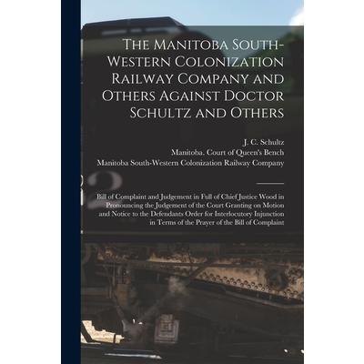 The Manitoba South-Western Colonization Railway Company and Others Against Doctor Schultz and Others [microform] | 拾書所