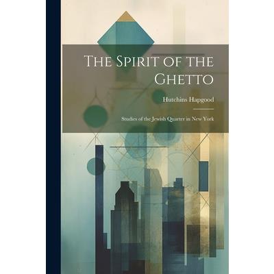 The Spirit of the Ghetto; Studies of the Jewish Quarter in New York