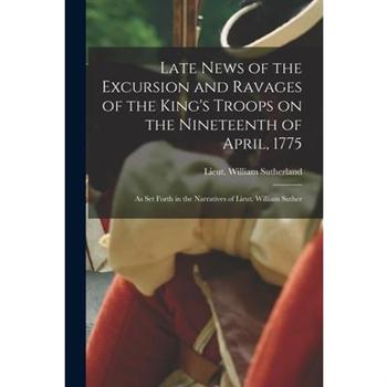 Late News of the Excursion and Ravages of the King’s Troops on the Nineteenth of April, 1775