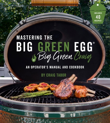 Mastering the Big Green Egg(r) by Big Green Craig