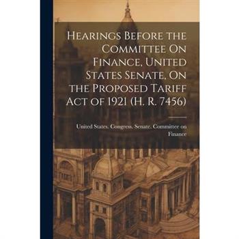 Hearings Before the Committee On Finance, United States Senate, On the Proposed Tariff Act of 1921 (H. R. 7456)
