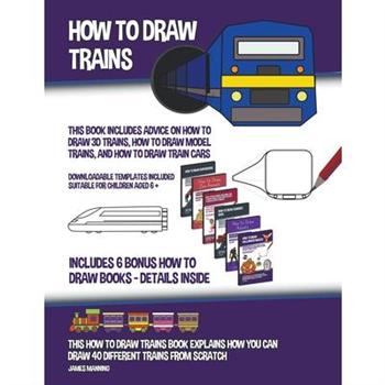 How to Draw Trains (This Book Includes Advice on How to Draw 3D Trains, How to Draw Model Trains, and How to Draw Train Cars)