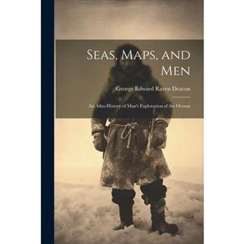 Seas, Maps, and Men; an Atlas-history of Man’s Exploration of the Oceans