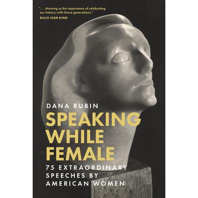 Speaking While Female: 75 Extraordinary Speeches by American Women