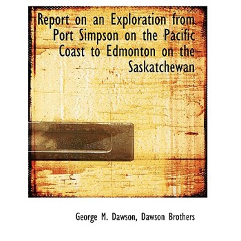 Report on an Exploration from Port Simpson on the Pacific Coast to Edmonton on the Saskatchewan