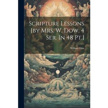 Scripture Lessons [by Mrs. W. Dow. 4 Ser. In 48 Pt.]