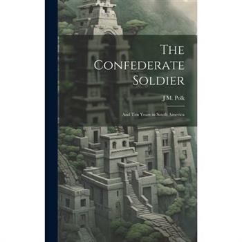 The Confederate Soldier; and Ten Years in South America
