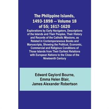 The Philippine Islands, 1493-1898 - Volume 18 of 55; 1617-1620; Explorations by Early Navigators, Descriptions of the Islands and Their Peoples, Their History and Records of the Catholic Missions, as