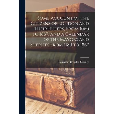 Some Account of the Citizens of London and Their Rulers, From 1060 to 1867, and a Calendar of the Mayors and Sheriffs From 1189 to 1867