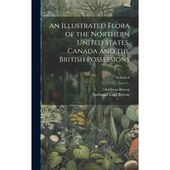 An Illustrated Flora of the Northern United States, Canada and the British Possessions; Volume I