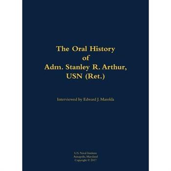 The Oral History of Adm. Stanley R. Arthur, USN (Ret.)
