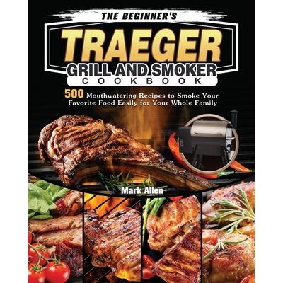 The Beginner’s Traeger Grill and Smoker Cookbook