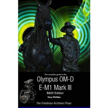 The Complete Guide To The Olympus OM-D E-M1 Mark III (B&W Edition)
