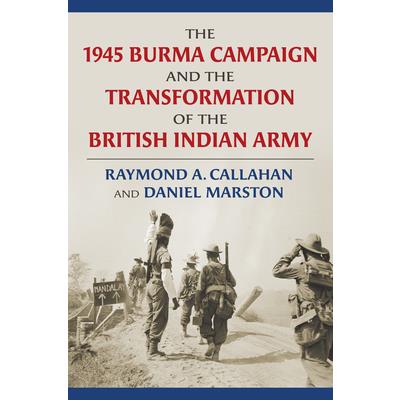 The 1945 Burma Campaign and the Transformation of the British Indian Army
