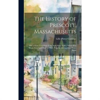 The History of Prescott, Massachusetts; one of Four Townships in the Swift River Valley Which was born, Lived and Died to Make way for Metropolitan Water Basin